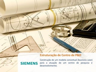 Estruturação de Centro de P&D
Construção de um modelo conceitual (business case)
para a atuação de um centro de pesquisa e
desenvolvimento.
 