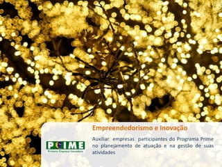 Empreendedorismo e Inovação
Auxiliar empresas participantes do Programa Prime
no planejamento de atuação e na gestão de suas
atividades
 