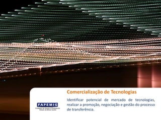 Comercialização de Tecnologias
Workshop Gestão do Futuro
Identificar potencial de mercado de tecnologias,
realizar a promoção, negociação e gestão do processo
de transferência.
 