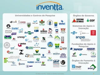 Universidades e Centros de Pesquisa                                  Órgãos de Governo




                                                                    Sistemas de Apoio à
                                                                         Inovação




                                                                    Fundações de Apoio à
                                                                         Pesquisa




                                                                    Órgãos de Fomento à
                                                                         Inovação




                  © 2010 Inventta – Todos os direitos reservados.                     9
 