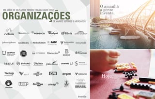 O amanhã
a gente
inventa.
Hoje.
EM MAIS DE DEZ ANOS TEMOS TRABALHADO COM
ORGANIZAÇÕESDE VÁRIOS SETORES E MERCADOS
 