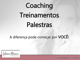 Coaching
Treinamentos
Palestras
A diferença pode começar por VOCÊ!
 