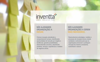 oneweekdive
Novos desafios pedem novas abordagens.
O oneweekdive é uma imersão total em um desaﬁo real
da empresa com um único objetivo:
Toda a experiência da Inventta na geração de inovação em
vários mercados é combinada ao conhecimento do negócio
da empresa, resultando em um mergulho profundo.
Isso possibilita resolver desaﬁos cada vez mais complexos em
um cenário ﬂuido que muda mais rapidamente a cada dia.
CRIAR SOLUÇÕES INOVADORAS, IMPACTANTES
E VIÁVEIS EM UMA SEMANA.
 