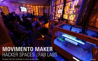MOVIMENTO MAKER
HACKER SPACES |FAB LABS
Garagem Fab Lab, localizado no centro de São Paulo
 