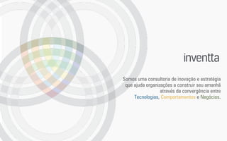 Somos uma consultoria de inovação e estratégia
que ajuda organizações a construir seu amanhã
através da convergência entre
Tecnologias, Comportamentos e Negócios.
 