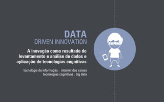 DATA
DRIVEN INNOVATION
A inovação como resultado do
levantamento e análise de dados e
aplicação de tecnologias cognitivas
tecnologia da informação . internet das coisas
tecnologias cognitivas . big data
 