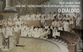 HOJE VAMOS USAR
UMA DAS "TECNOLOGIAS" MAIS ANTIGAS DA HUMANIDADE,
O DIÁLOGO.
 