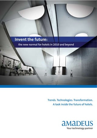 Invent the future:
 the new normal for hotels in 2010 and beyond




                        Trends. Technologies. Transformation.
                            A look inside the future of hotels.
 