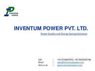INVENTUM POWER PVT. LTD.
Power Quality and Energy Savings Solutions
Call :- +91 9716667972, +91 9650334786
Email :- sales@inventumpower.com
Visit us at :- www.inventumpower.com
 