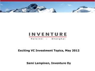 H e l s i n k i   -   S h a n g h a i




Exciting VC Investment Topics, May 2012



     Sami Lampinen, Inventure Oy
 