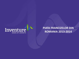 PIATA FRANCIZELOR DIN
ROMANIA 2013-2014
 