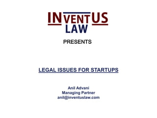 LEGAL ISSUES FOR STARTUPS
Anil Advani
Managing Partner
anil@inventuslaw.com
PRESENTS
 