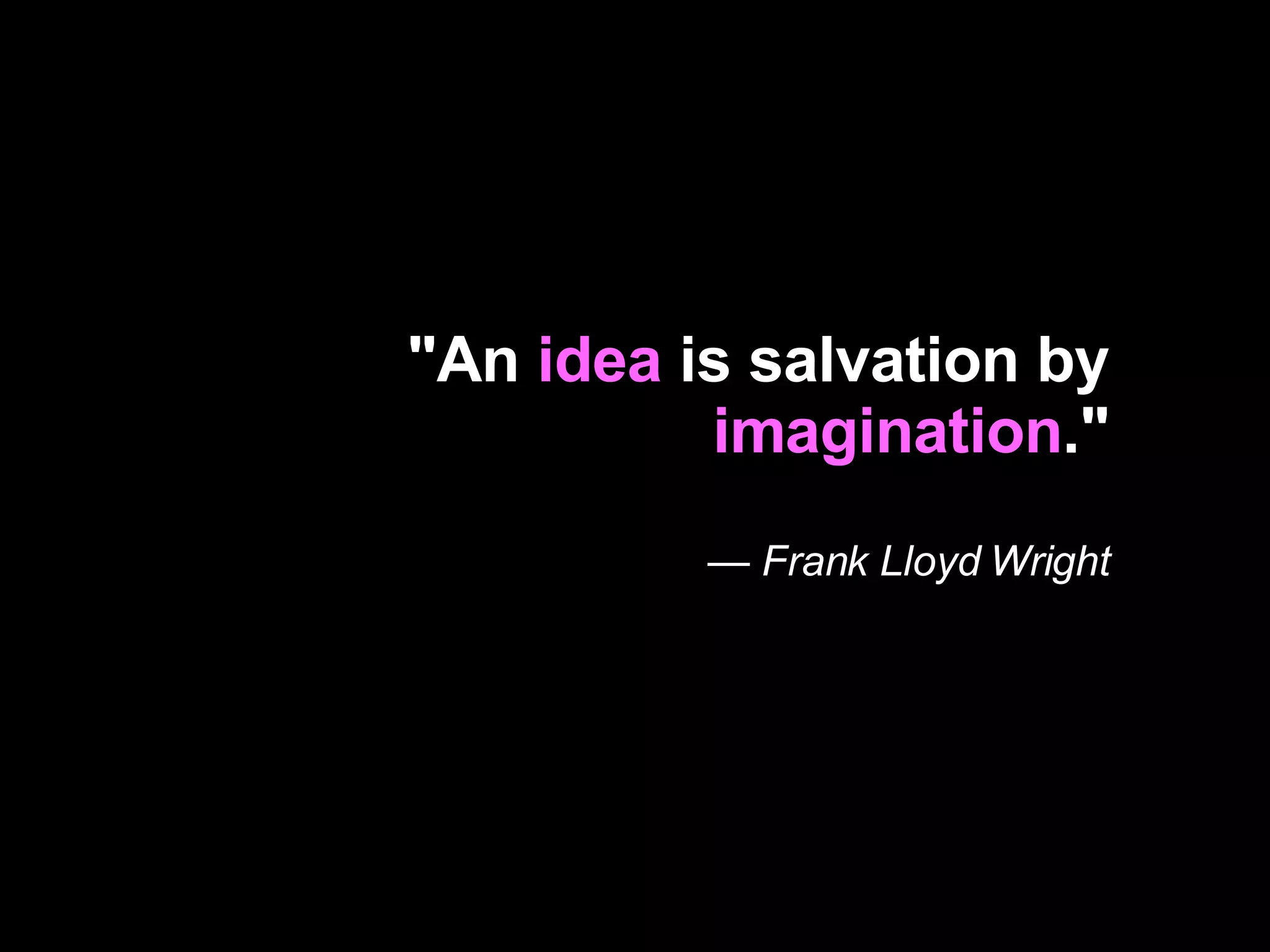 "An  idea  is salvation by  imagination ." —  Frank Lloyd Wright 