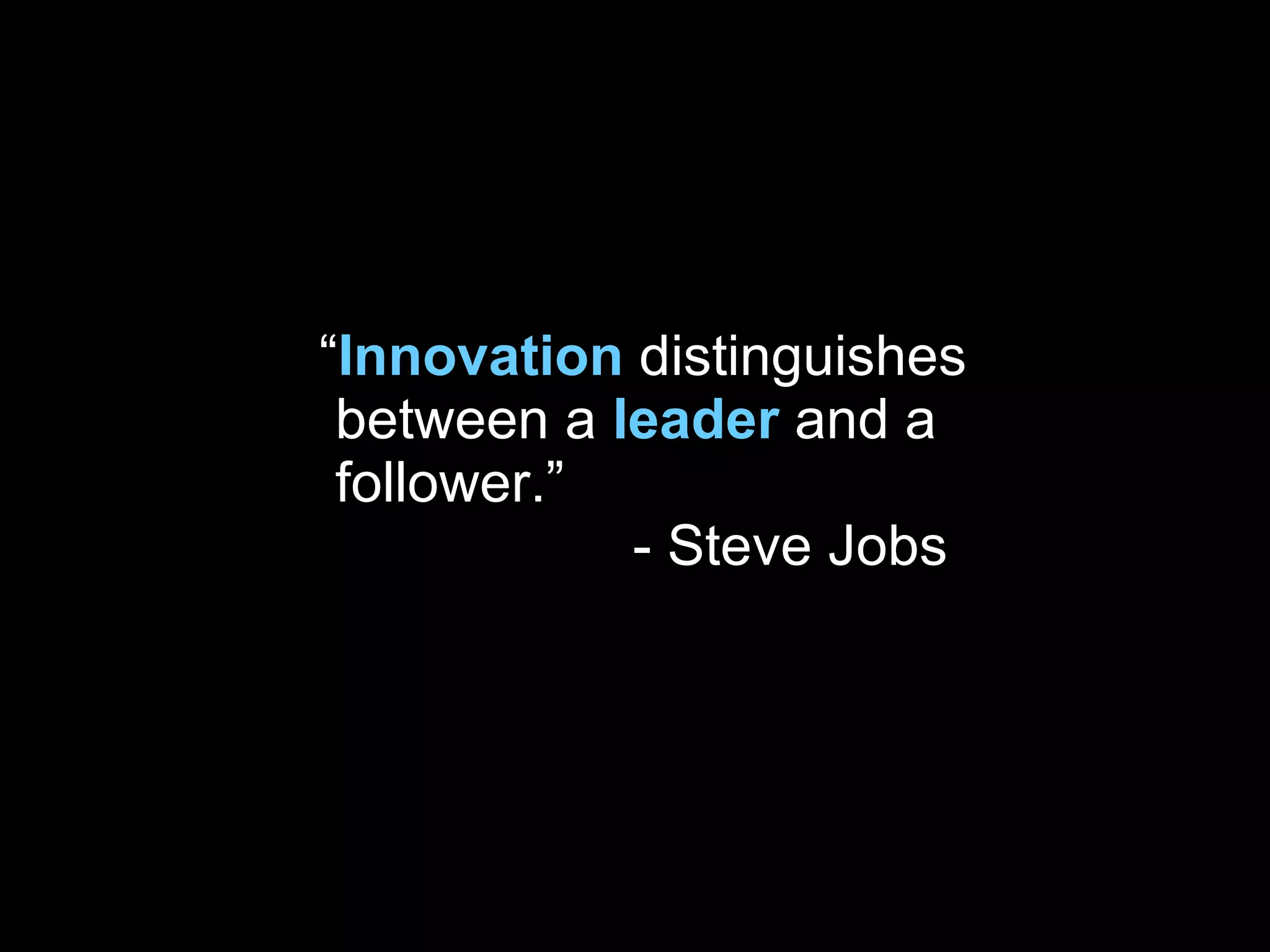 “ Innovation  distinguishes between a  leader   and a follower.”    - Steve Jobs 
