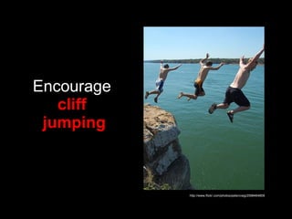 Encourage  cliff  jumping http://www.flickr.com/photos/petercraig/2598464809 