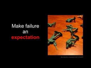 Make failure an  expectation http://www.flickr.com/photos/trvr3307/127632207/ 