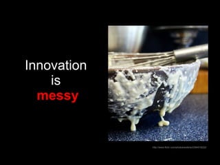 Innovation  is   messy http://www.flickr.com/photos/exlibris/2394518222/ 