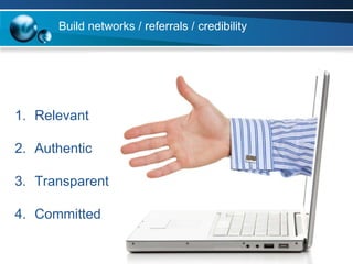 Build networks / referrals / credibility Relevant Authentic Transparent Committed 