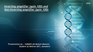 Inverting amplifier (gain 100) and
Non-Inverting amplifier (gain 100)
Presentation by : 16BM02 (M.Mohsin Memon)
Student of Mehran UET, Jamshoro
 