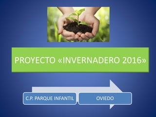 PROYECTO «INVERNADERO 2016»
C.P. PARQUE INFANTIL OVIEDO
 