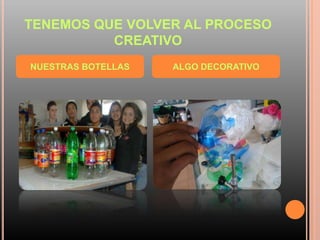 TENEMOS QUE VOLVER AL PROCESO
CREATIVO
NUESTRAS BOTELLAS ALGO DECORATIVO
 