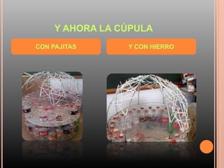 Y AHORA LA CÚPULA
CON PAJITAS Y CON HIERRO
 