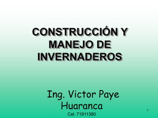 1
Ing. Victor Paye
Huaranca
Cel. 71911380
CONSTRUCCIÓN Y
MANEJO DE
INVERNADEROS
 