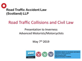 Presentation to Inverness
Advanced Motorists/Motorcyclists
May 7th 2019
Road Traffic Collisions and Civil Law
 