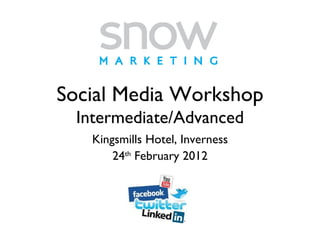 Social Media Workshop Intermediate/Advanced Kingsmills Hotel, Inverness 24 th  February 2012 