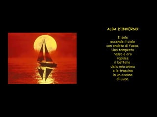 ALBA D’INVERNO Il sole accende il cielo con ondate di fuoco. Una tempesta rosso e oro rapisce il battello  della mia anima e lo trascina in un oceano di Luce. 