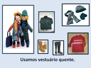 Usamos vestuário quente.