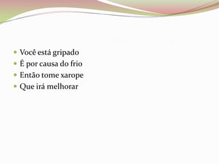  Você está gripado
 É por causa do frio
 Então tome xarope
 Que irá melhorar
 