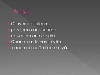  O inverno é alegria
 pois tem o aconchego
 do seu amor todo dia
 Quando as folhas se vão
 o meu coração fica em vão
 