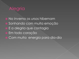  No inverno os ursos hibernam
 Sonhando com muita emoção
 E a alegria que contagia
 Em todo coração
 Com muita energia para dia-dia
 