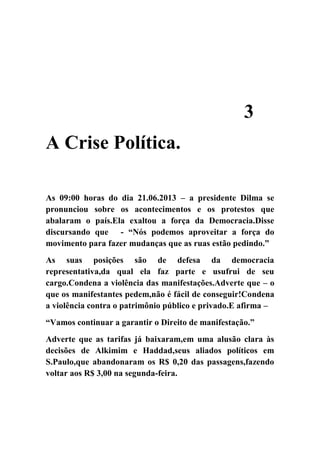 3
A Crise Política.
As 09:00 horas do dia 21.06.2013 – a presidente Dilma se
pronunciou sobre os acontecimentos e os prote...