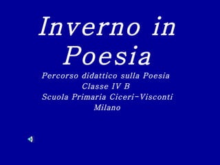 Inverno in
  Poesia
Percorso didattico sulla Poesia
         Classe IV B
Scuola Primaria Ciceri-Visconti
            Milano
 