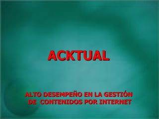 ACKTUAL ALTO DESEMPEÑO EN LA GESTIÓN  DE  CONTENIDOS POR INTERNET 