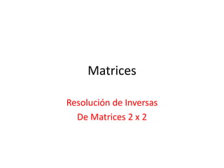 Matrices

Resolución de Inversas
  De Matrices 2 x 2
 