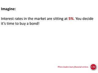 Imagine:Interest rates in the market are sitting at 5%. You decide it’s time to buy a bond!Here are the vitals for MyFirstBond Corp’s new issue:Matures in 4 yearsCosts $100Pays interest of 5% per yearAssessment Strategies
