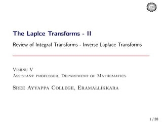 The Laplce Transforms - II
Review of Integral Transforms - Inverse Laplace Transforms
Vishnu V
Assistant professor, Department of Mathematics
Sree Ayyappa College, Eramallikkara
1 / 28
 