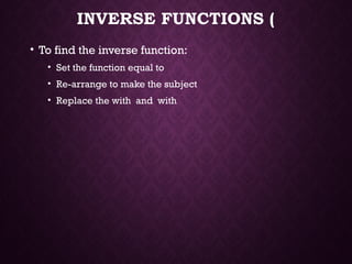 INVERSE FUNCTIONS (
• To find the inverse function:
• Set the function equal to
• Re-arrange to make the subject
• Replace the with and with
 