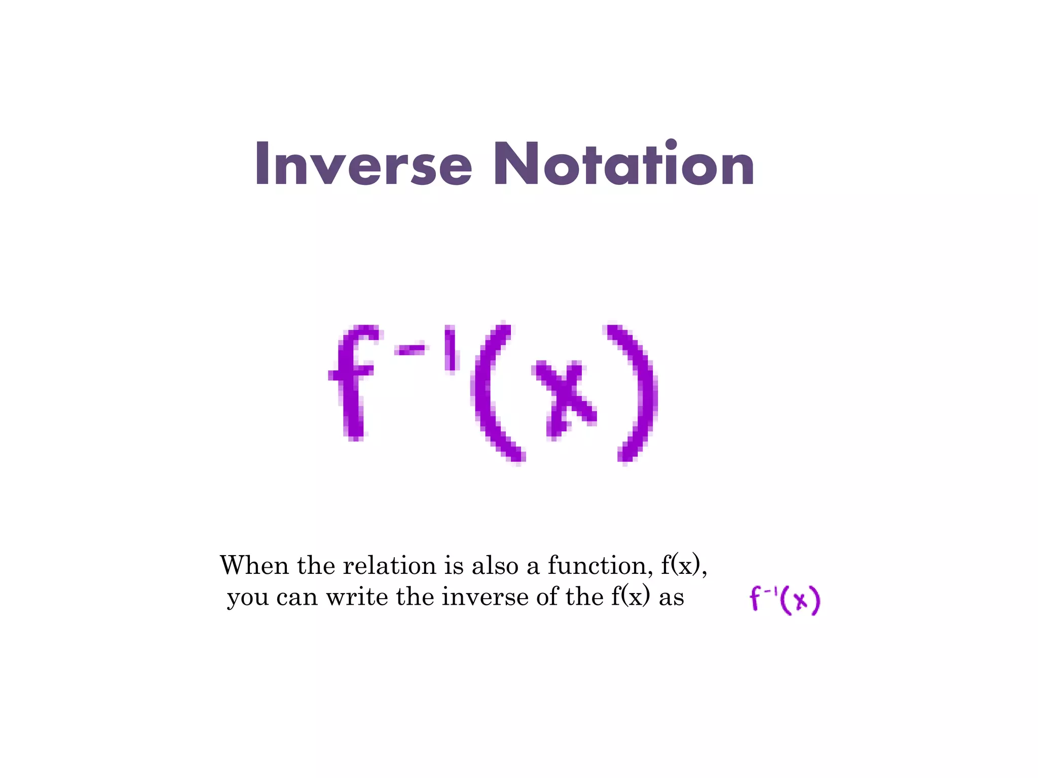Inverse Notation
When the relation is also a function, f(x),
you can write the inverse of the f(x) as
 