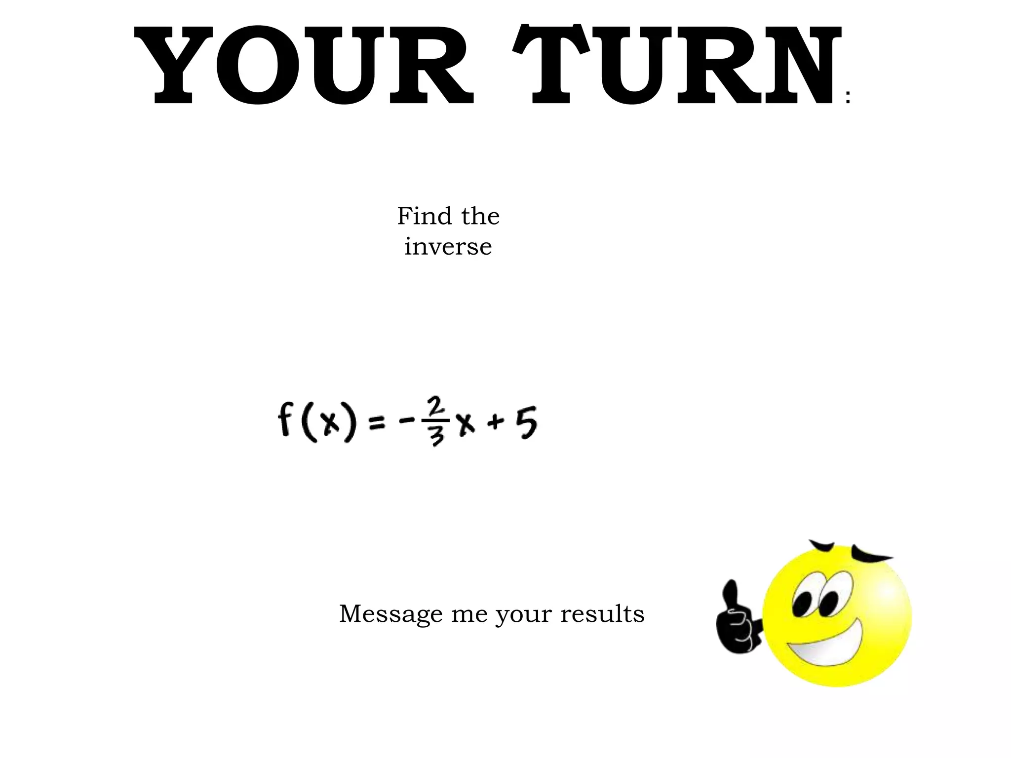 YOUR TURN:
Find the
inverse
Message me your results
 