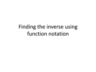 Finding the inverse using
function notation
 