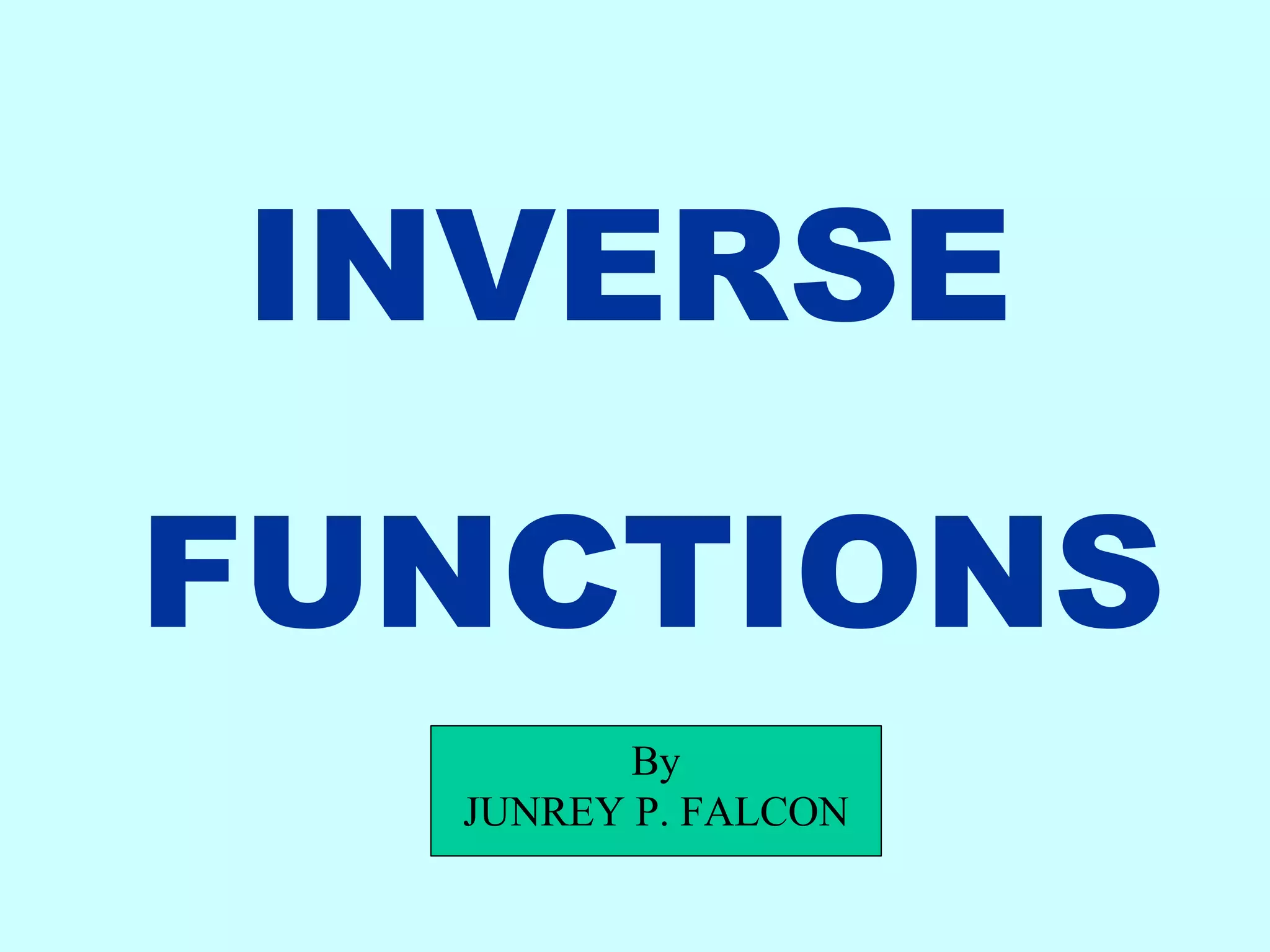 INVERSE
FUNCTIONS
By
JUNREY P. FALCON
 