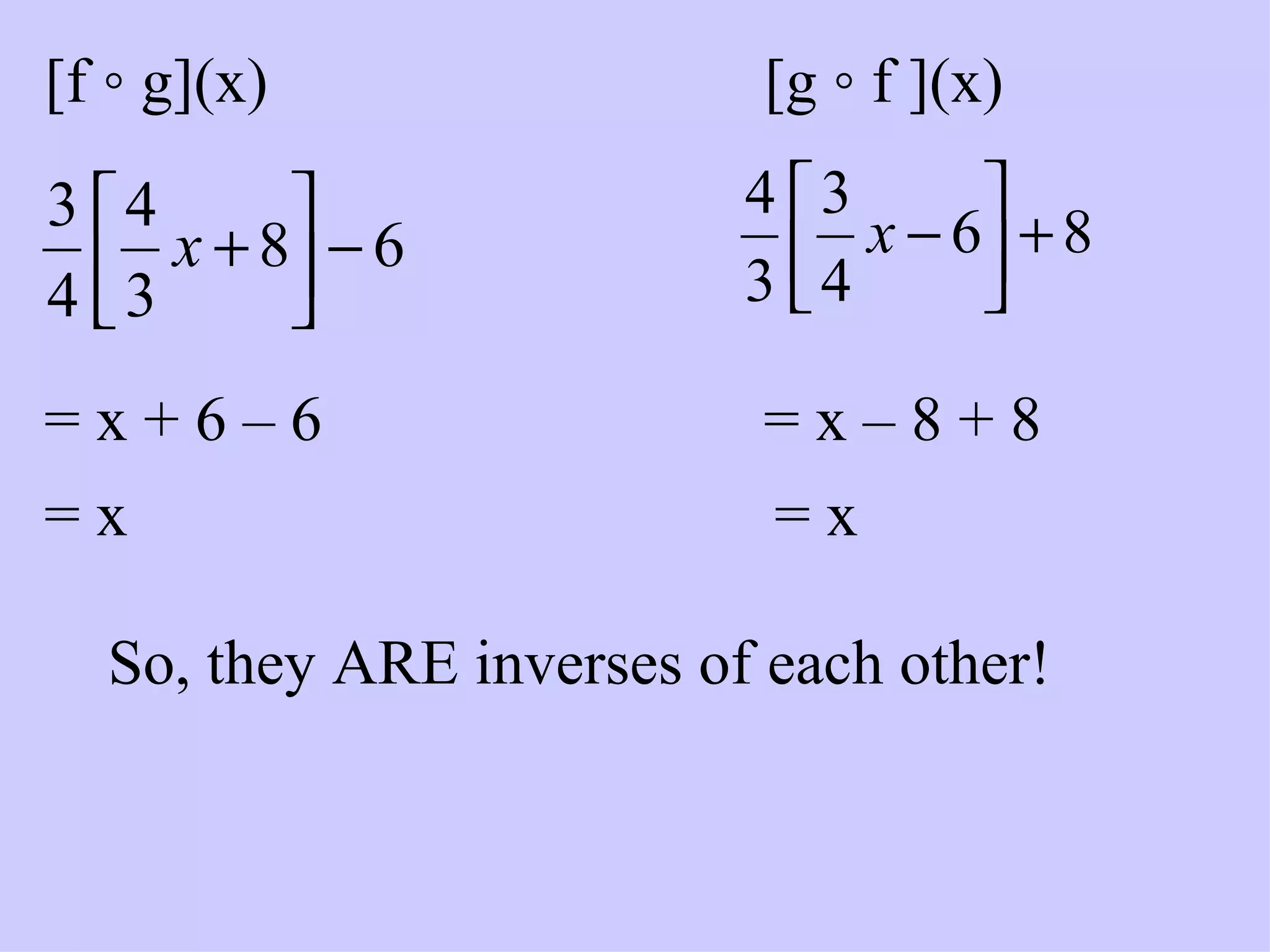 [f ◦ g](x) = x + 6 – 6  = x [g ◦ f ](x) = x – 8 + 8 = x So, they ARE inverses of each other! 