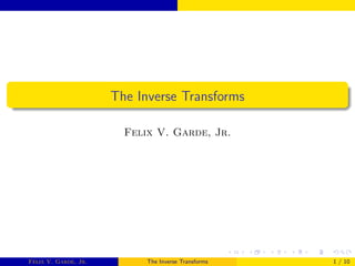 The Inverse Transforms
Felix V. Garde, Jr.
Felix V. Garde, Jr. The Inverse Transforms 1 / 10
 