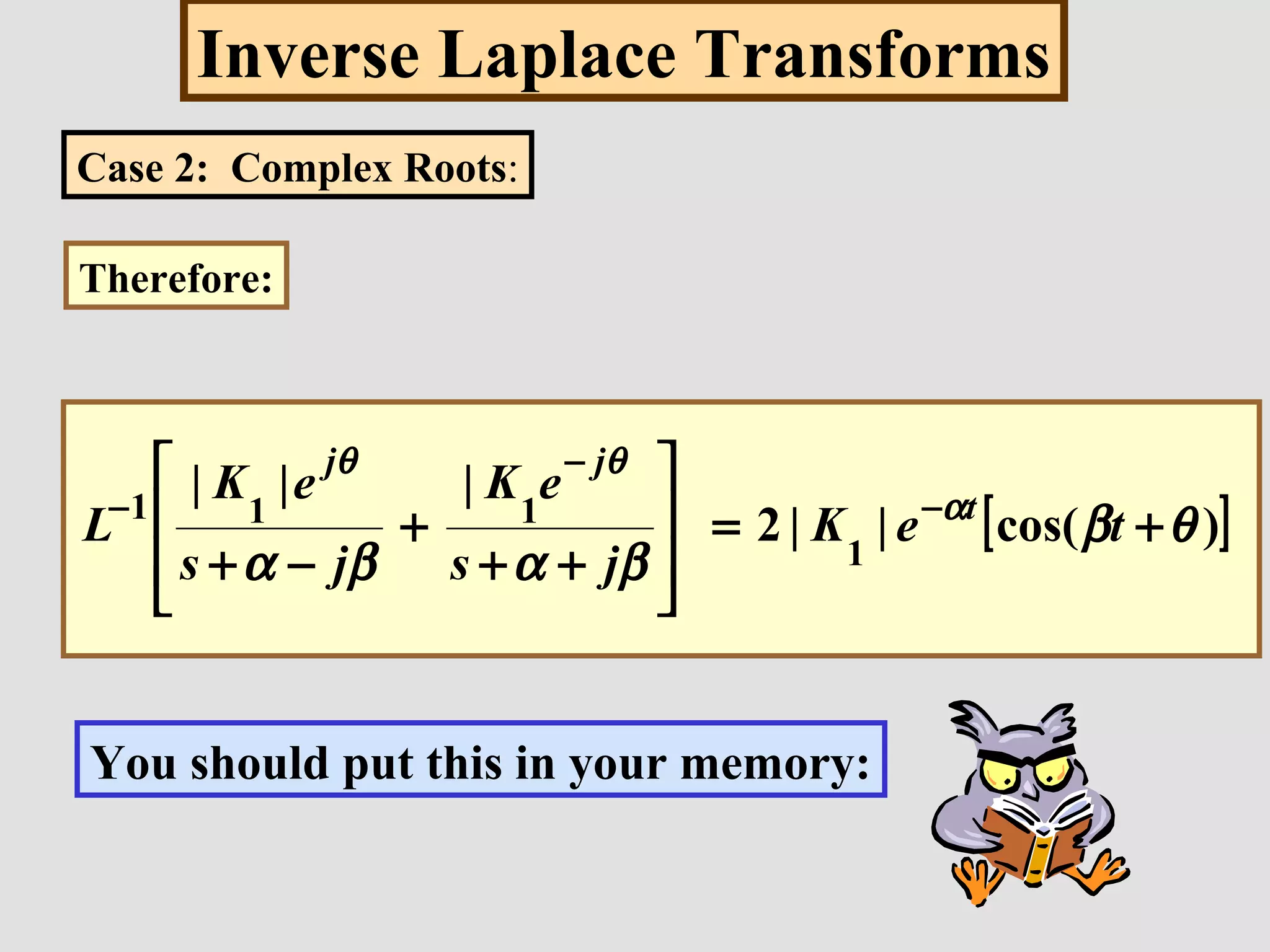 Inverse Laplace Transforms
[ ])cos(||2
|||
1
111
θβ
βαβα
α
θθ
+=








++
+
−+
−
−
−
teK
js
eK
js
eK
L t
jj
Case 2: Complex Roots:
Therefore:
You should put this in your memory:
 
