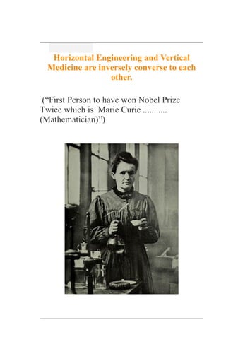 Horizontal Engineering and Vertical
Medicine are inversely converse to each
other.
(“First Person to have won Nobel Prize
Twice which is Marie Curie ...........
(Mathematician)”)
 