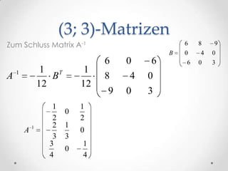 (3; 3)-Matrizen
Zum Schluss Matrix A-1                          6   8   9
                                            B   0   4   0
                                6   0   6       6   0   3
    1            1 T        1
A                  B            8   4   0
                12         12
                                9   0   3
                   1       1
                       0
                   2       2
            1      2   1
        A                  0
                   3   3
                  3        1
                       0
                  4        4
 